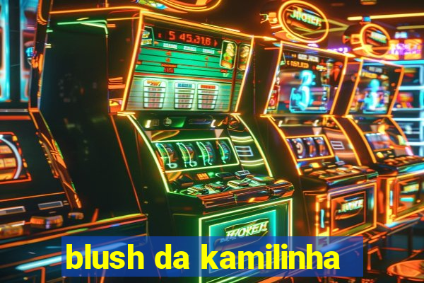 blush da kamilinha